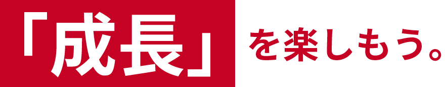 「成長」 を楽しもう。